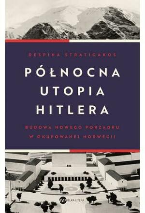 Północna utopia Hitlera by Despina Stratigakos