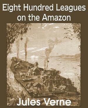 Eight Hundred Leagues on the Amazon by Jules Verne