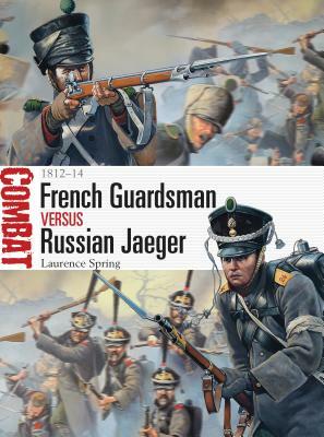 French Guardsman Versus Russian Jaeger: 1812-14 by Laurence Spring