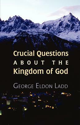 Crucial Questions about the Kingdom of God by George E. Ladd