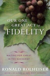 Our One Great Act of Fidelity: Waiting for Christ in the Eucharist by Ronald Rolheiser