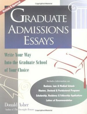 Graduate Admissions Essays: Write Your Way Into the Graduate School at Your Choice by Donald Asher