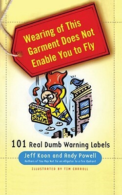 Wearing of This Garment Does Not Enable You to Fly: 101 Real Dumb Warning Labels by Jeff Koon, Andy Powell