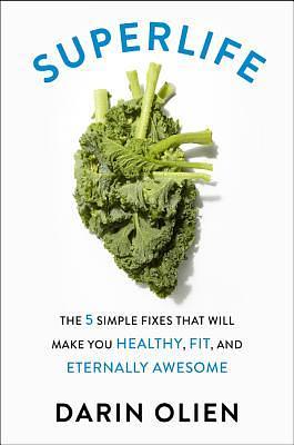 SuperLife: The 5 Simple Fixes That Will Make You Healthy, Fit, and Eternally Awesome by Darin Olien
