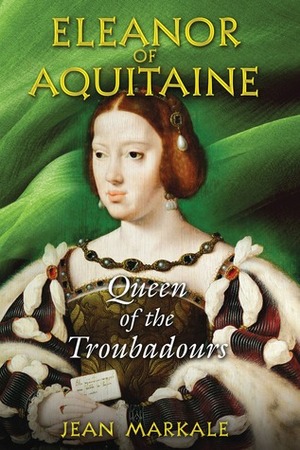Eleanor of Aquitaine: Queen of the Troubadours by Jean Markale
