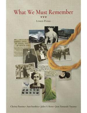 What We Must Remember by Christy Passion, Juliet S Kono, Jean Yamasaki Toyama, Ann Inoshita