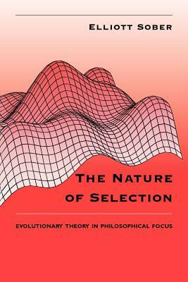 The Nature of Selection: Evolutionary Theory in Philosophical Focus by Elliott Sober