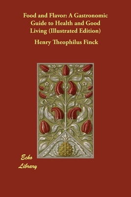 Food and Flavor: A Gastronomic Guide to Health and Good Living (Illustrated Edition) by Henry Theophilus Finck