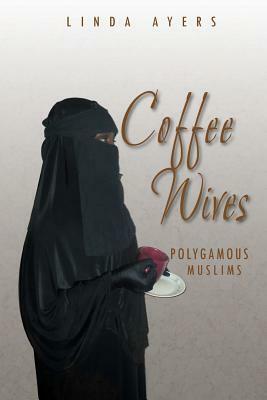 Coffee Wives: Polygamous Muslims by Linda Ayers