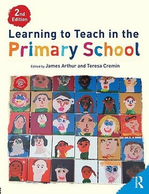 Learning to Teach in the Primary School by James Arthur, Teresa Cremin