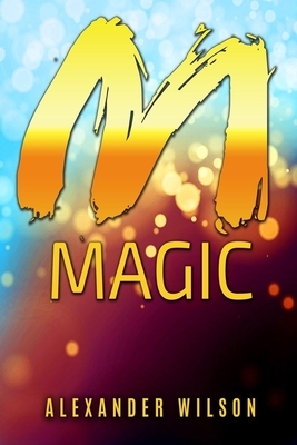 M Magic: Manifestation Magic - The Ultimate Wealth Creation System by Alexander Wilson