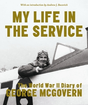 My Life in the Service: The World War II Diary of George McGovern by George McGovern