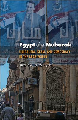 Egypt After Mubarak: Liberalism, Islam, and Democracy in the Arab World by Bruce K. Rutherford