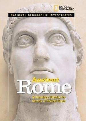 National Geographic Investigates Ancient Rome: Archaeolology Unlocks the Secrets of Rome's Past by Zilah Deckker, Zilah Deckker