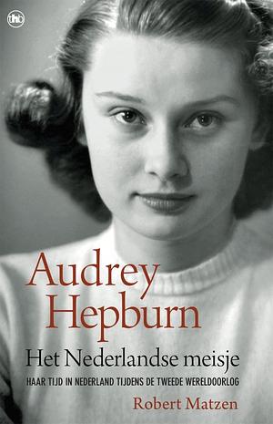 Het Nederlandse meisje: Audrey Hepburn en haar tijd in Nederland tijdens de Tweede Wereldoorlog by Robert Matzen