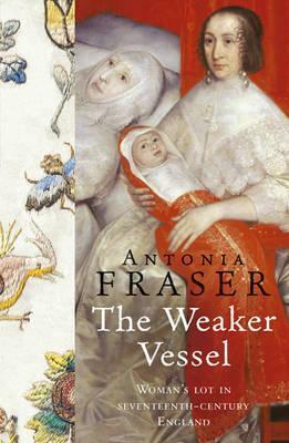 The Weaker Vessel: Woman's Lot in Seventeenth-Century England by Antonia Fraser