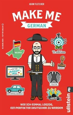 Make me German! Zweisprachiges Wendebuch Deutsch/ Englisch: Wie ich einmal loszog, ein perfekter Deutscher zu werden by Adam Fletcher