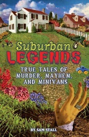 Suburban Legends: True Tales of Murder, Mayhem, and Minivans by Melissa Grimes, Sam Stall