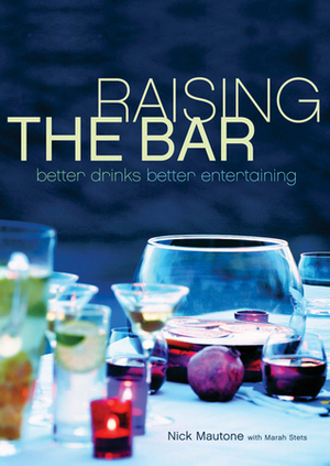 Raising the Bar: Better Drinks, Better Entertaining by Marah Stets, Nick Mautone, Mette Randem