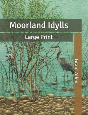 Moorland Idylls: Large Print by Grant Allen