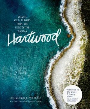 Hartwood: Bright, Wild Flavors from the Edge of the Yucatán by Mya Henry, Eric Werner