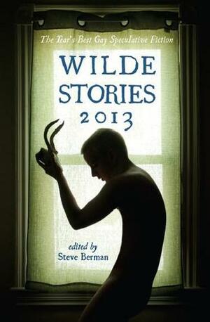 Wilde Stories 2013: The Year's Best Gay Speculative Fiction by Steve Berman