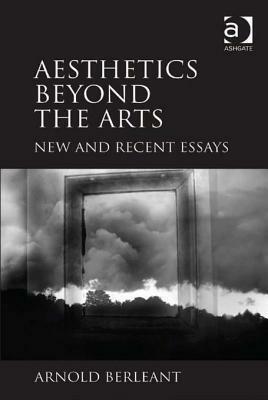 Aesthetics Beyond the Arts: New and Recent Essays by Arnold Berleant