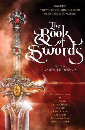 The Book of Swords by C.J. Cherryh, Garth Nix, K.J. Parker, Cecelia Holland, Lavie Tidhar, Elizabeth Bear, Robin Hobb, Kate Elliott, Scott Lynch, Ellen Kushner, Gardner Dozois, Ken Liu, George R.R. Martin, Matthew Hughes, Daniel Abraham, Rich Larson, Walter Jon Williams