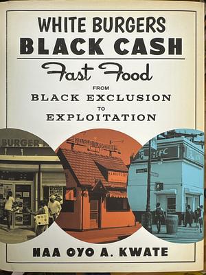 White Burgers, Black Cash: Fast Food from Black Exclusion to Exploitation by Naa Oyo A. Kwate