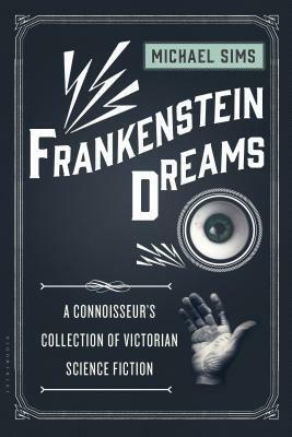 Frankenstein Dreams: A Connoisseur's Collection of Victorian Science Fiction by Michael Sims