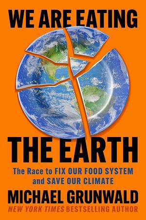 We Are Eating the Earth: The Race to Fix Our Food System and Save Our Climate by Michael Grunwald