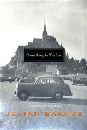 Something to Declare: Essays on France by Julian Barnes