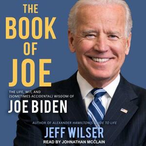 The Book of Joe: The Life, Wit, and (Sometimes Accidental) Wisdom of Joe Biden by Jeff Wilser