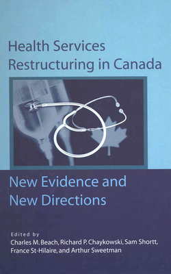 Health Services Restructuring in Canada, Volume 108: New Evidence and New Directions by Charles M. Beach, Sam Shortt, Richard Chaykowski