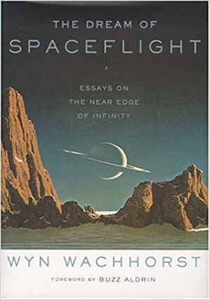 The Dream Of Spaceflight Essays On The Near Edge Of Infinity by Wyn Wachhorst, Buzz Aldrin