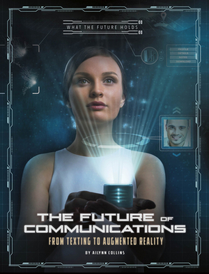 The Future of Communications: From Texting to Augmented Reality by Ailynn Collins