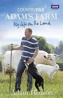 Adam's Farm: Life on the Land. Adam Henson by Adam Henson