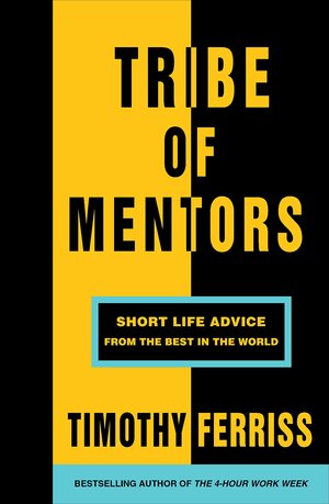 Tribe of Mentors: Short Life Advice from the Best in the World by Timothy Ferriss