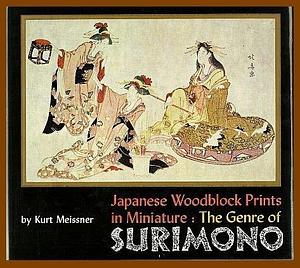 Japanese Woodblock Prints in Miniature: the Genre of Surimono by Kurt Meissner