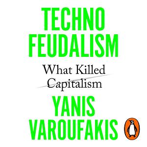 Technofeudalism: What Killed Capitalism by Yanis Varoufakis
