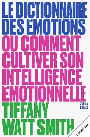 Le Dictionnaire des émotions: ou Comment cultiver son intelligence émotionnelle by Tiffany Watt Smith, Frederick Bronsen