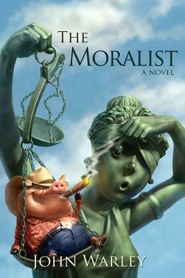 The Moralist: A Tale of People and Events in Centerfield Texas during a Year Recently Concluded by John Warley