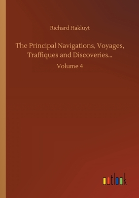 The Principal Navigations, Voyages, Traffiques and Discoveries...: Volume 4 by Richard Hakluyt