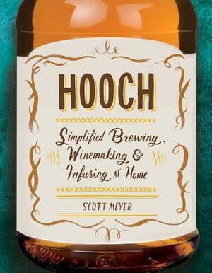 Hooch: Simplified Brewing, Winemaking & Infusing at Home by Scott Meyer