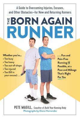 The Born Again Runner: A Guide to Overcoming Excuses, Injuries, and Other Obstacles--For New and Returning Runners by Pete Magill