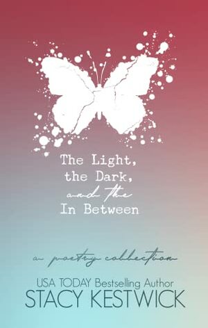 The Light, The Dark, and The In Between: A Poetry Collection by Stacy Kestwick