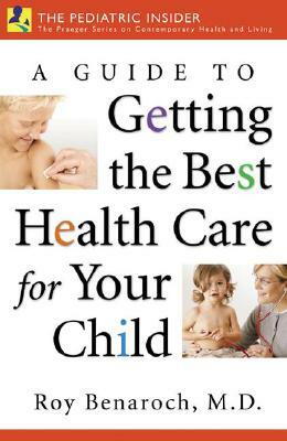 A Guide to Getting the Best Health Care for Your Child by Roy Benaroch