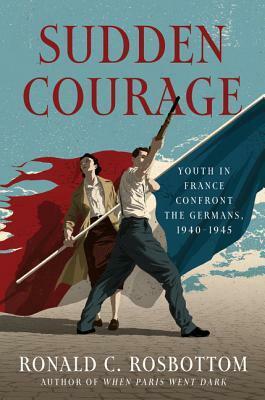 Sudden Courage: Youth in France Confront the Germans, 1940-1945 by Ronald C. Rosbottom