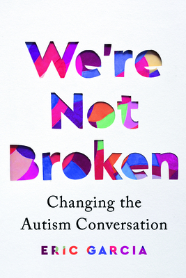 We're Not Broken: Changing the Autism Conversation by Eric Garcia