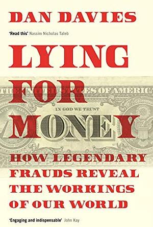 Lying for Money: How Legendary Frauds Reveal the Workings of the World by Dan Davies